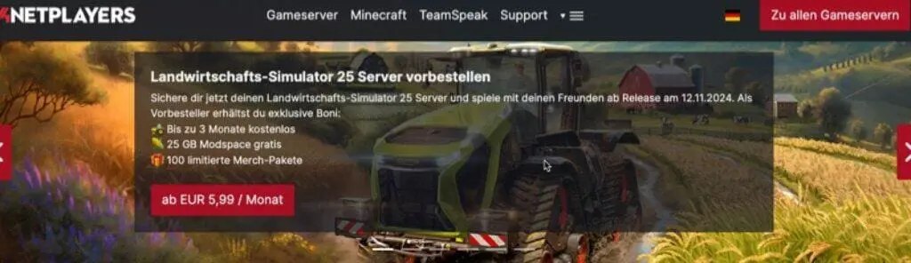 Das Website-Banner für die Landwirtschafts-Simulator 25 Server Vorbesteller-Aktion zeigt einen Traktor auf einem Feld und bietet einen verlockenden Vorbestellerbonus. Freuen Sie sich über Vergünstigungen wie 3 Monate kostenlosen Service, 25 GB Mod-Speicherplatz und 100 In-Game-Gegenstände – alles für nur 5,99 EUR/Monat.